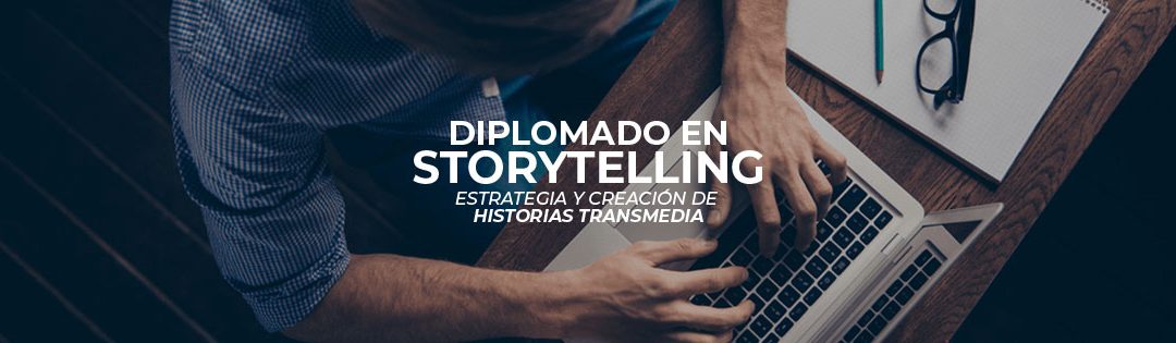 DIPLOMADO EN STORYTELLING: ESTRATEGIA Y CREACIÓN DE HISTORIAS TRANSMEDIA